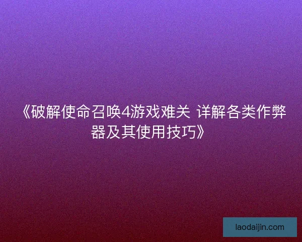 《破解使命召唤4游戏难关 详解各类作弊器及其使用技巧》