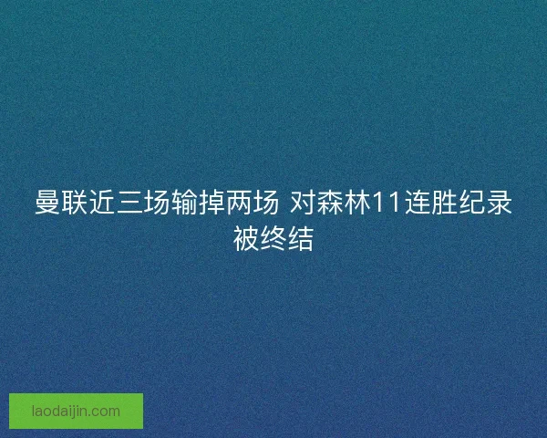 曼联近三场输掉两场 对森林11连胜纪录被终结